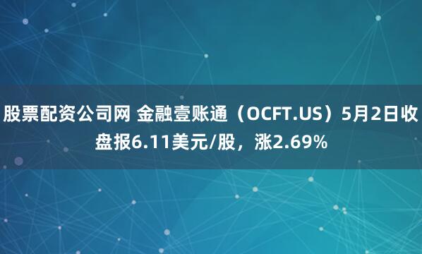 股票配资公司网 金融壹账通（OCFT.US）5月2日收盘报6.11美元/股，涨2.69%