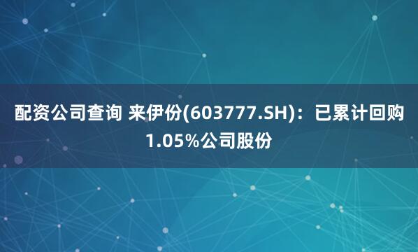 配资公司查询 来伊份(603777.SH)：已累计回购1.05%公司股份