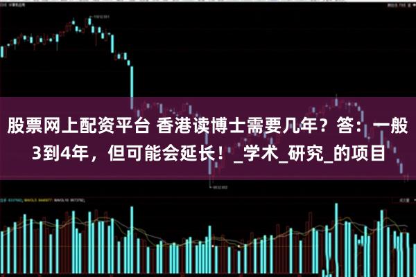 股票网上配资平台 香港读博士需要几年？答：一般3到4年，但可能会延长！_学术_研究_的项目