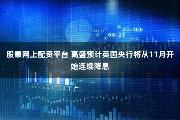 股票网上配资平台 高盛预计英国央行将从11月开始连续降息