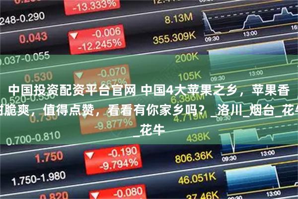 中国投资配资平台官网 中国4大苹果之乡，苹果香甜脆爽，值得点赞，看看有你家乡吗？_洛川_烟台_花牛