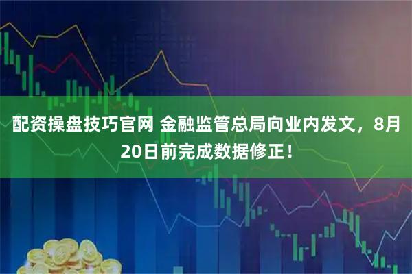 配资操盘技巧官网 金融监管总局向业内发文，8月20日前完成数据修正！
