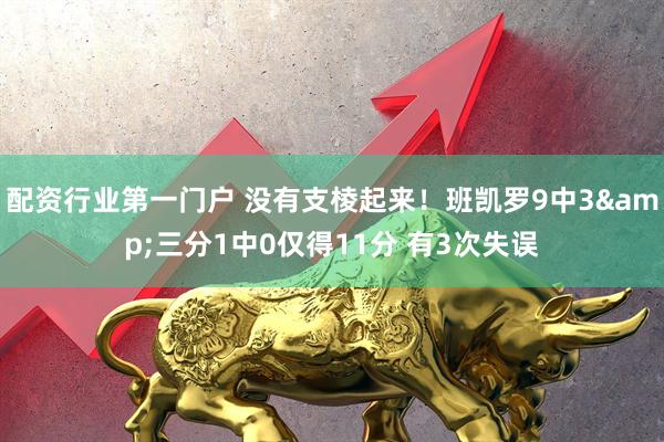 配资行业第一门户 没有支棱起来！班凯罗9中3&三分1中0仅得11分 有3次失误