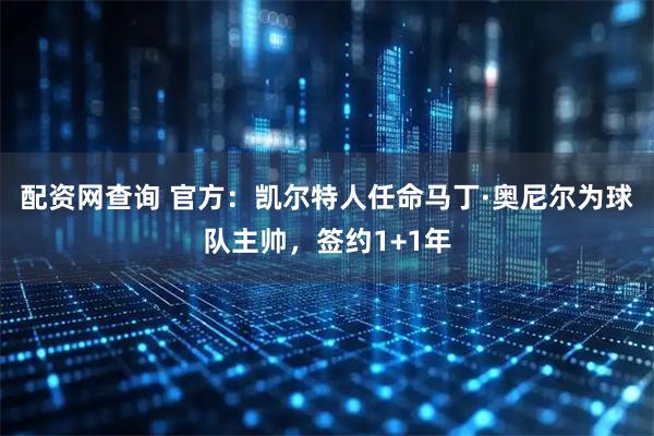 配资网查询 官方：凯尔特人任命马丁·奥尼尔为球队主帅，签约1+1年
