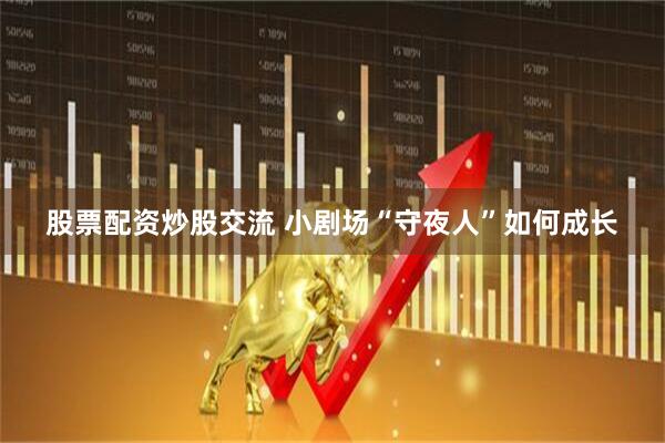 股票配资炒股交流 小剧场“守夜人”如何成长