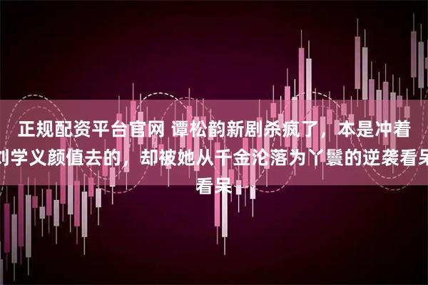 正规配资平台官网 谭松韵新剧杀疯了，本是冲着刘学义颜值去的，却被她从千金沦落为丫鬟的逆袭看呆