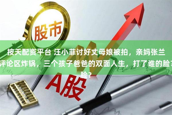 按天配资平台 汪小菲讨好丈母娘被拍，亲妈张兰评论区炸锅，三个孩子爸爸的双面人生，打了谁的脸？