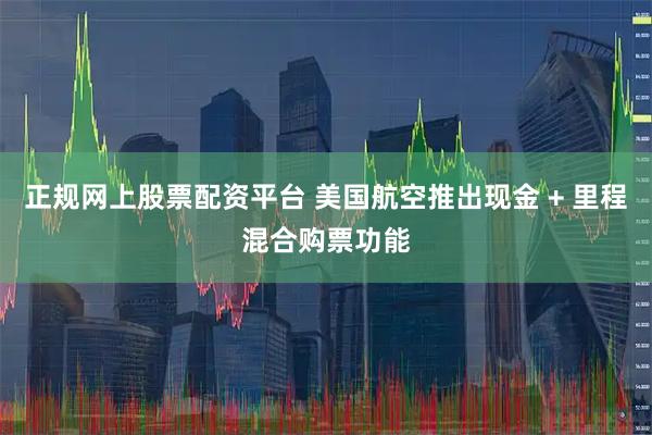 正规网上股票配资平台 美国航空推出现金 + 里程混合购票功能